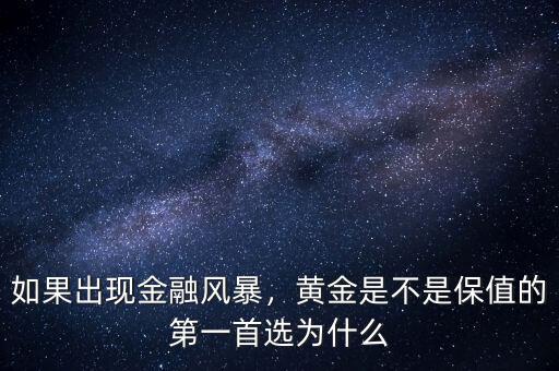 如果出現(xiàn)金融風(fēng)暴，黃金是不是保值的第一首選為什么