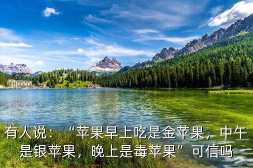 有人說：“蘋果早上吃是金蘋果，中午是銀蘋果，晚上是毒蘋果”可信嗎