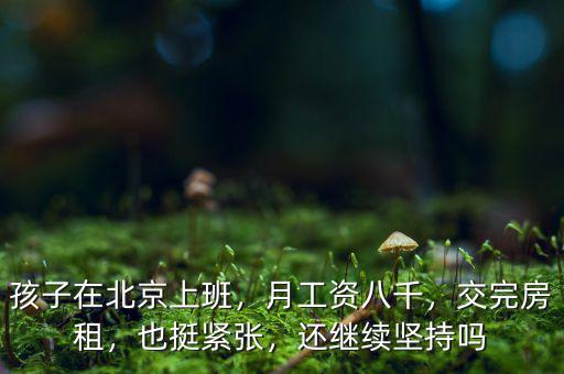 孩子在北京上班，月工資八千，交完房租，也挺緊張，還繼續(xù)堅(jiān)持嗎