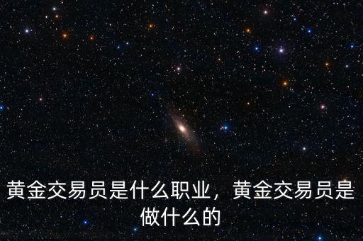 黃金交易員是什么職業(yè)，黃金交易員是做什么的