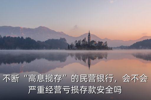 不斷“高息攬存”的民營銀行，會不會嚴重經(jīng)營虧損存款安全嗎