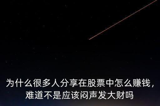 為什么很多人分享在股票中怎么賺錢，難道不是應該悶聲發(fā)大財嗎