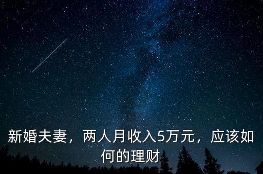 新婚夫妻，兩人月收入5萬元，應(yīng)該如何的理財