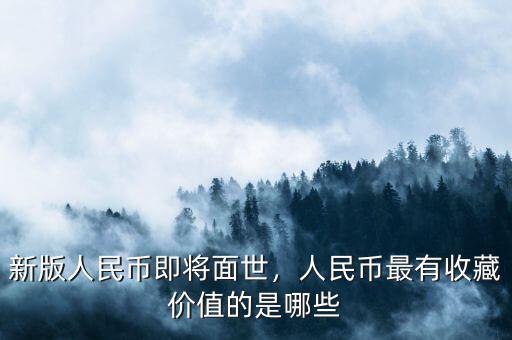 新版人民幣即將面世，人民幣最有收藏價(jià)值的是哪些