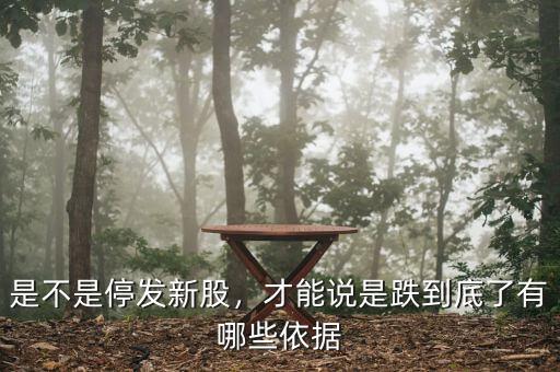 是不是停發(fā)新股，才能說是跌到底了有哪些依據(jù)