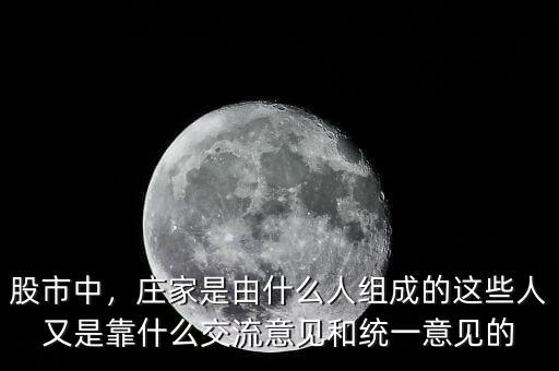 股市中，莊家是由什么人組成的這些人又是靠什么交流意見和統(tǒng)一意見的