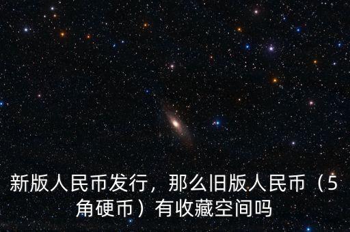 新版人民幣發(fā)行，那么舊版人民幣（5角硬幣）有收藏空間嗎