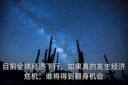 目前全球經(jīng)濟(jì)下行，如果真的發(fā)生經(jīng)濟(jì)危機(jī)，誰(shuí)將得到翻身機(jī)會(huì)