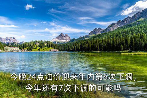 今晚24點油價迎來年內(nèi)第6次下調(diào)，今年還有7次下調(diào)的可能嗎