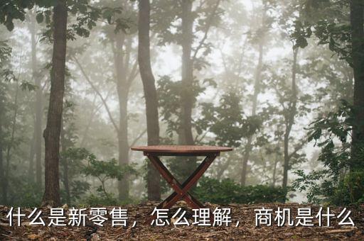 什么是新零售，怎么理解，商機(jī)是什么