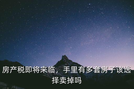 房產(chǎn)稅即將來(lái)臨，手里有多套房子該選擇賣掉嗎