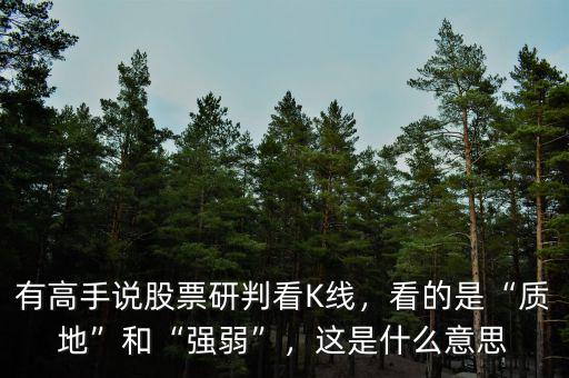 有高手說股票研判看K線，看的是“質地”和“強弱”，這是什么意思