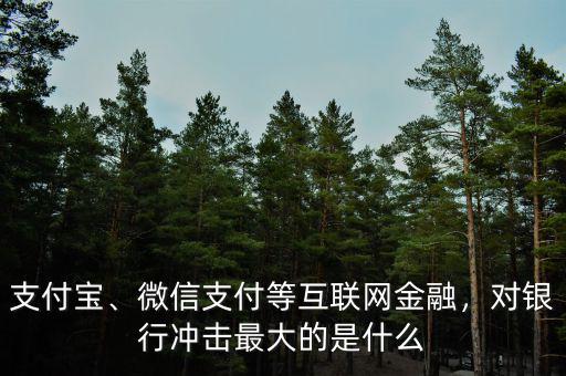 支付寶、微信支付等互聯(lián)網(wǎng)金融，對銀行沖擊最大的是什么
