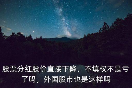 股票分紅股價(jià)直接下降，不填權(quán)不是虧了嗎，外國(guó)股市也是這樣嗎