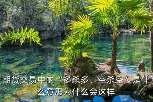 期貨交易中的“多殺多、空殺空”是什么意思為什么會這樣