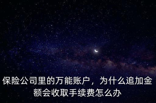 保險公司里的萬能賬戶，為什么追加金額會收取手續(xù)費怎么辦