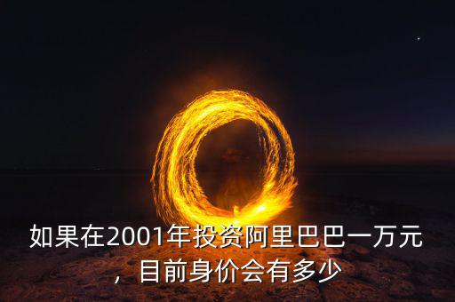 如果在2001年投資阿里巴巴一萬元，目前身價會有多少