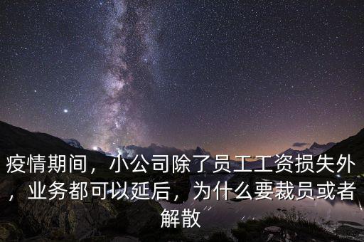 疫情期間，小公司除了員工工資損失外，業(yè)務(wù)都可以延后，為什么要裁員或者解散