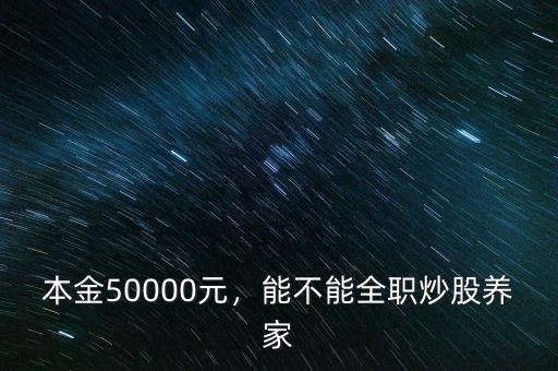 本金50000元，能不能全職炒股養(yǎng)家