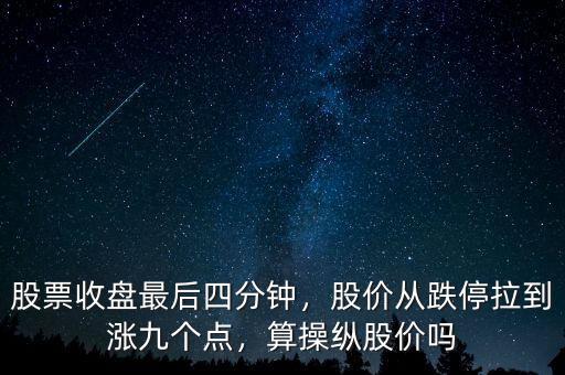 股票收盤最后四分鐘，股價(jià)從跌停拉到漲九個點(diǎn)，算操縱股價(jià)嗎