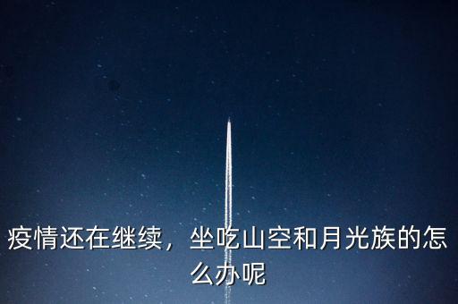 疫情還在繼續(xù)，坐吃山空和月光族的怎么辦呢