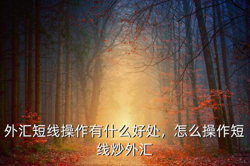外匯短線操作有什么好處，怎么操作短線炒外匯