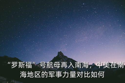 “羅斯?！碧?hào)航母再入南海，中美在南海地區(qū)的軍事力量對(duì)比如何