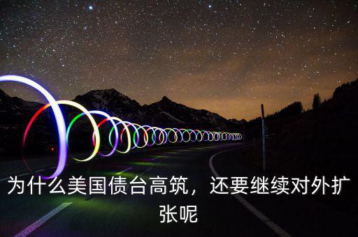 為什么美國(guó)債臺(tái)高筑，還要繼續(xù)對(duì)外擴(kuò)張呢