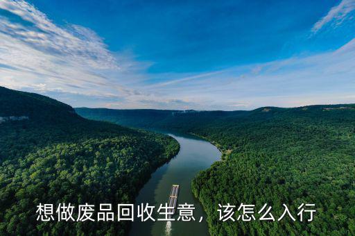 想做廢品回收生意，該怎么入行