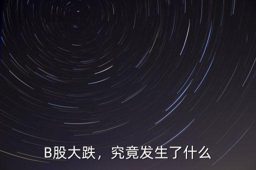 B股大跌，究竟發(fā)生了什么