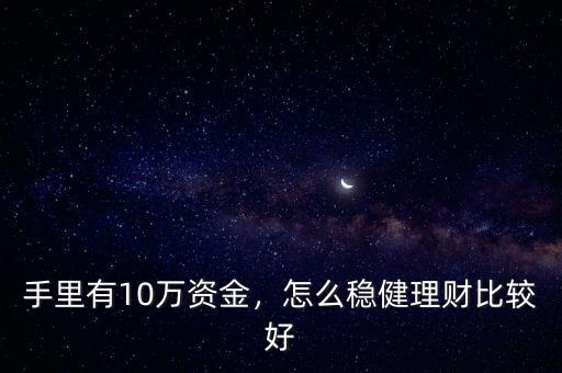 手里有10萬資金，怎么穩(wěn)健理財(cái)比較好