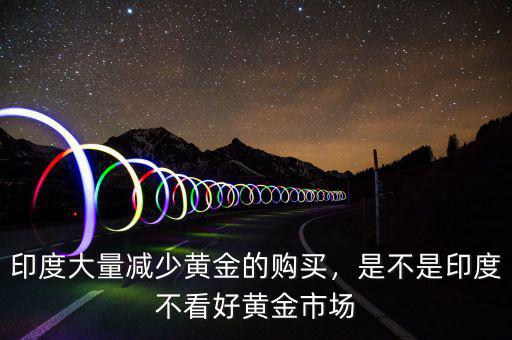 印度大量減少黃金的購(gòu)買，是不是印度不看好黃金市場(chǎng)