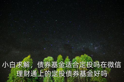 小白求解，債券基金適合定投嗎在微信理財通上的定投債券基金好嗎