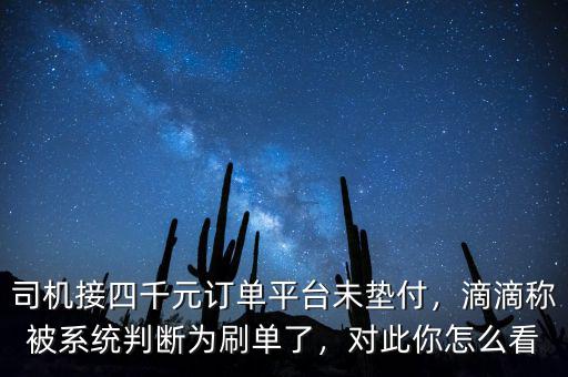 司機接四千元訂單平臺未墊付，滴滴稱被系統(tǒng)判斷為刷單了，對此你怎么看