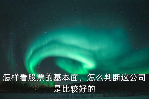 怎樣看股票的基本面，怎么判斷這公司是比較好的