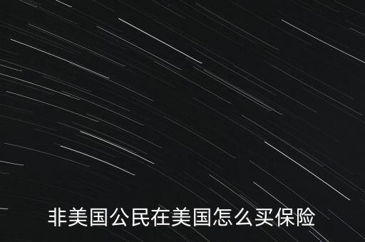 怎么買(mǎi)美國(guó)保險(xiǎn),非美國(guó)公民在美國(guó)怎么買(mǎi)保險(xiǎn)