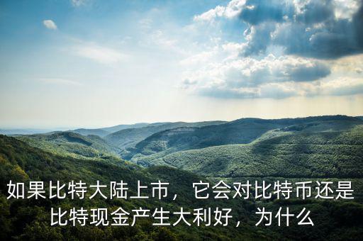 如果比特大陸上市，它會(huì)對(duì)比特幣還是比特現(xiàn)金產(chǎn)生大利好，為什么