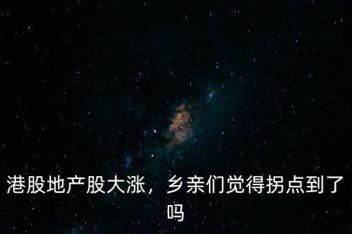 港股地產(chǎn)股大漲，鄉(xiāng)親們覺得拐點(diǎn)到了嗎