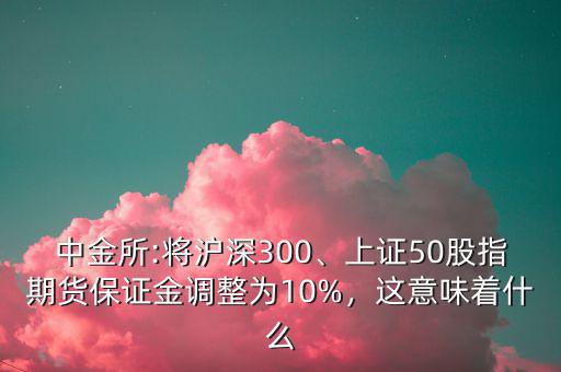 中金所:將滬深300、上證50股指期貨保證金調(diào)整為10%，這意味著什么