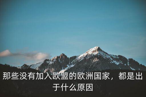 那些沒有加入歐盟的歐洲國家，都是出于什么原因
