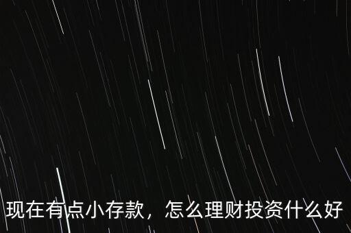 現(xiàn)在有點小存款，怎么理財投資什么好