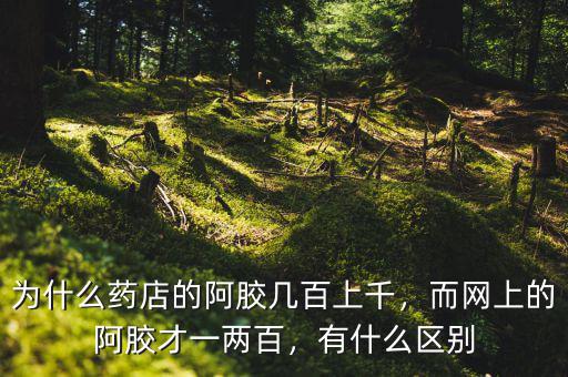 為什么藥店的阿膠幾百上千，而網(wǎng)上的阿膠才一兩百，有什么區(qū)別