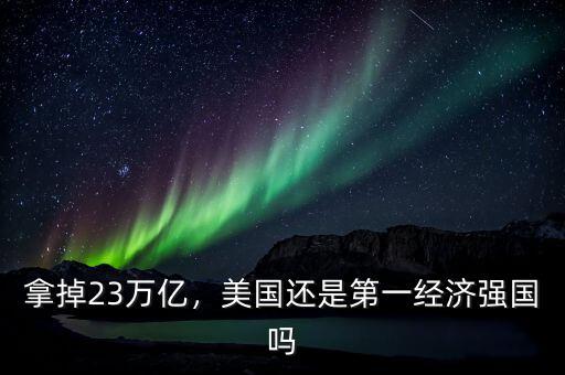 拿掉23萬(wàn)億，美國(guó)還是第一經(jīng)濟(jì)強(qiáng)國(guó)嗎
