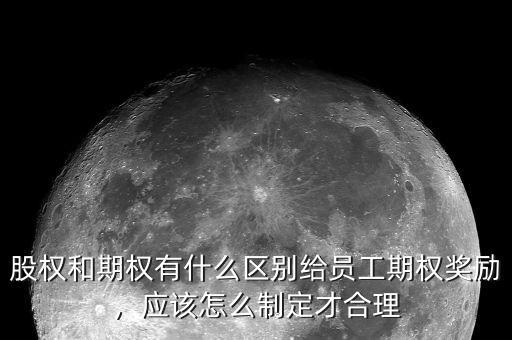 股權(quán)和期權(quán)有什么區(qū)別給員工期權(quán)獎(jiǎng)勵(lì)，應(yīng)該怎么制定才合理