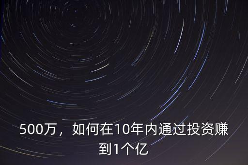 500萬，如何在10年內(nèi)通過投資賺到1個億