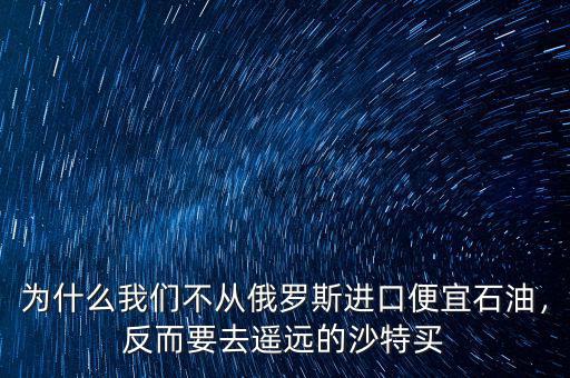 為什么我們不從俄羅斯進(jìn)口便宜石油，反而要去遙遠(yuǎn)的沙特買