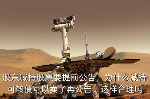 股東減持股票要提前公告，為什么減持可轉(zhuǎn)債可以賣了再公告，這樣合理嗎