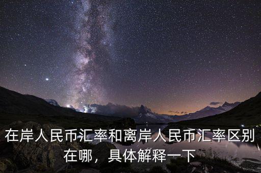 在岸人民幣匯率和離岸人民幣匯率區(qū)別在哪，具體解釋一下