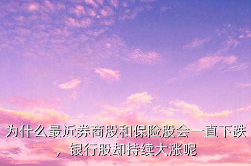 為什么最近券商股和保險(xiǎn)股會(huì)一直下跌，銀行股卻持續(xù)大漲呢