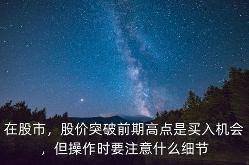 在股市，股價(jià)突破前期高點(diǎn)是買入機(jī)會(huì)，但操作時(shí)要注意什么細(xì)節(jié)